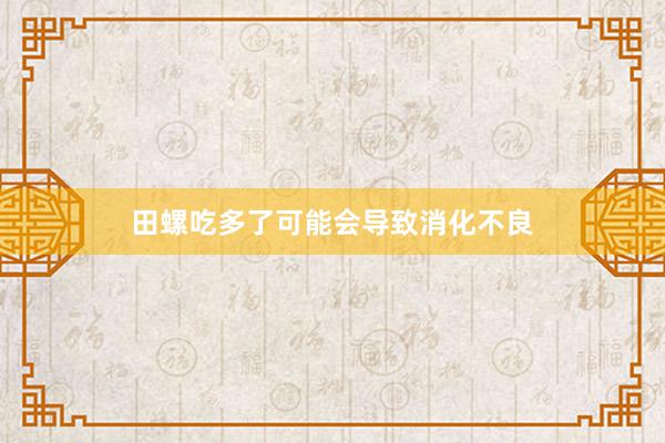 田螺吃多了可能会导致消化不良